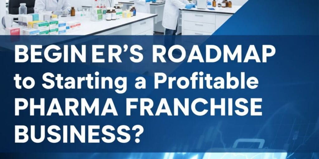 Beginner’s Roadmap to Starting a Profitable Pharma Franchise Business